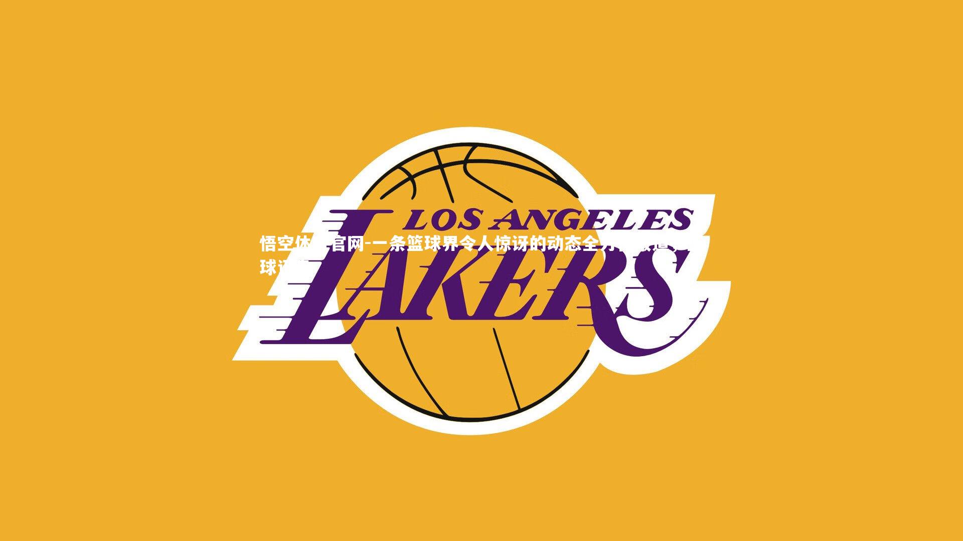 悟空体育官网-一条篮球界令人惊讶的动态全方位报道，篮球讯息