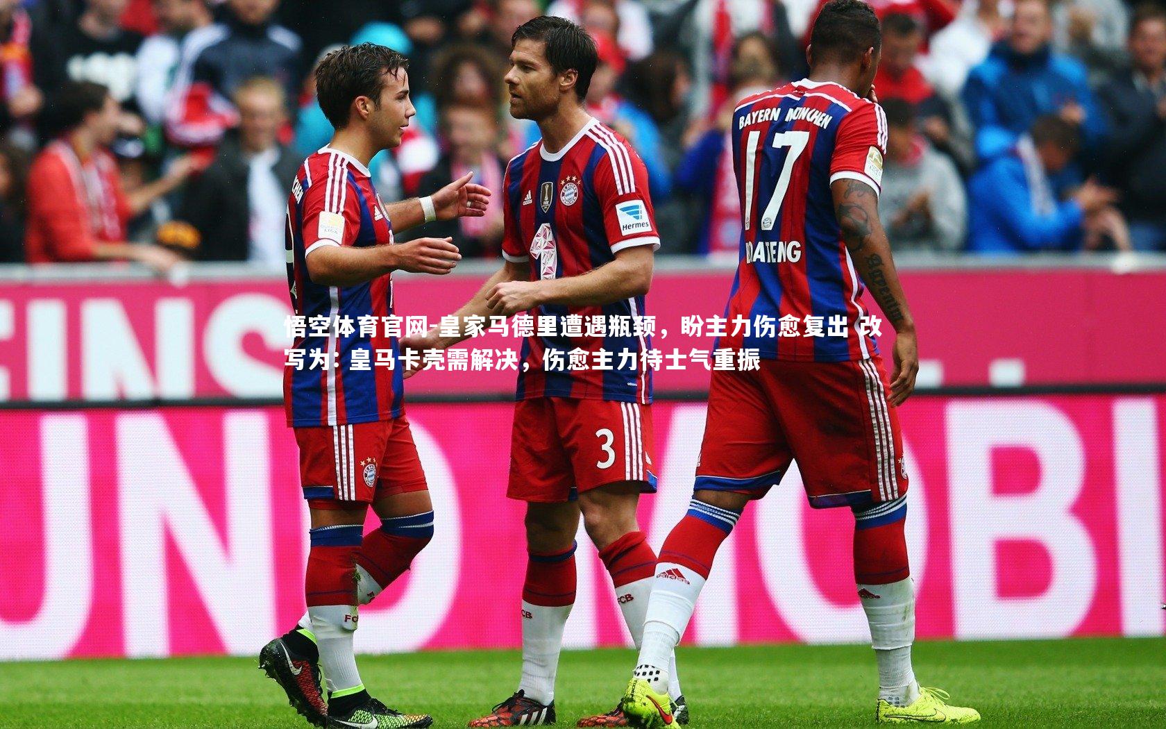 悟空体育官网-皇家马德里遭遇瓶颈，盼主力伤愈复出 改写为: 皇马卡壳需解决，伤愈主力待士气重振