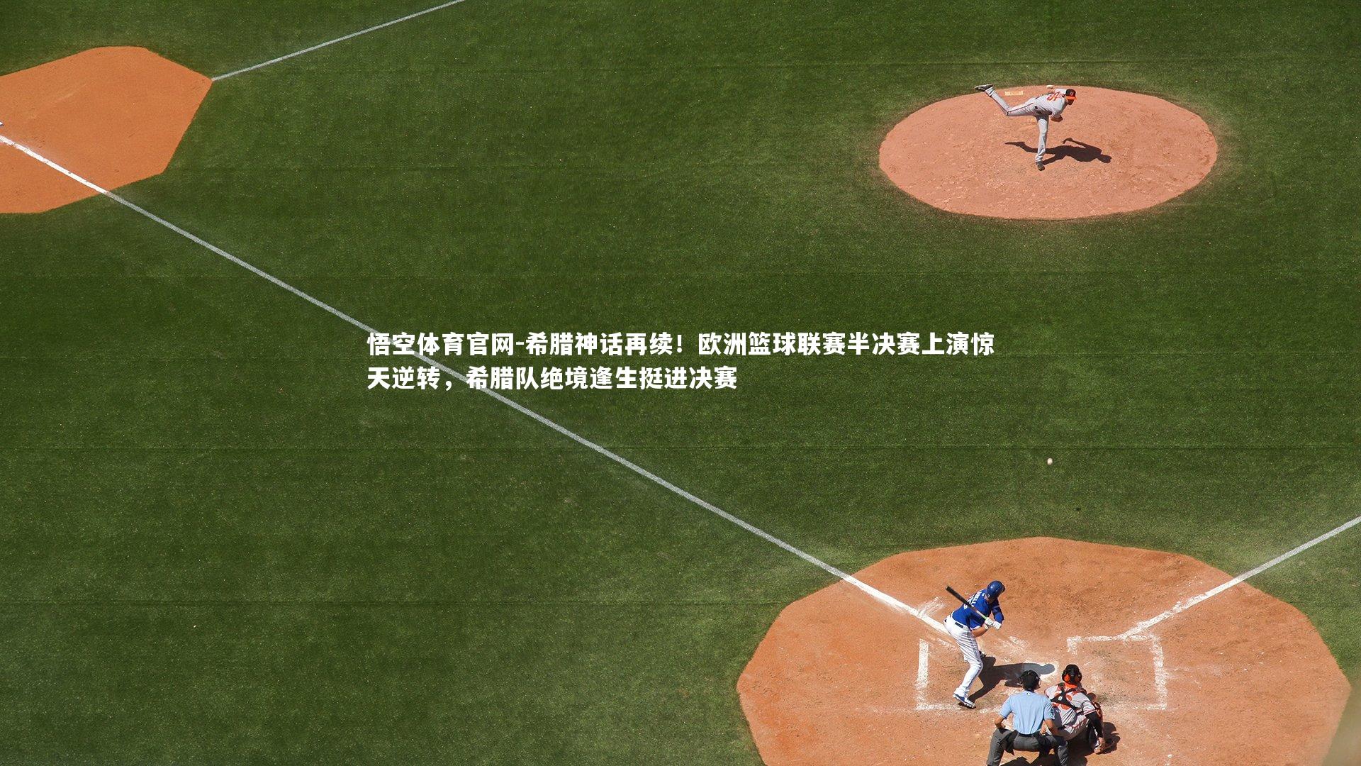 希腊神话再续！欧洲篮球联赛半决赛上演惊天逆转，希腊队绝境逢生挺进决赛