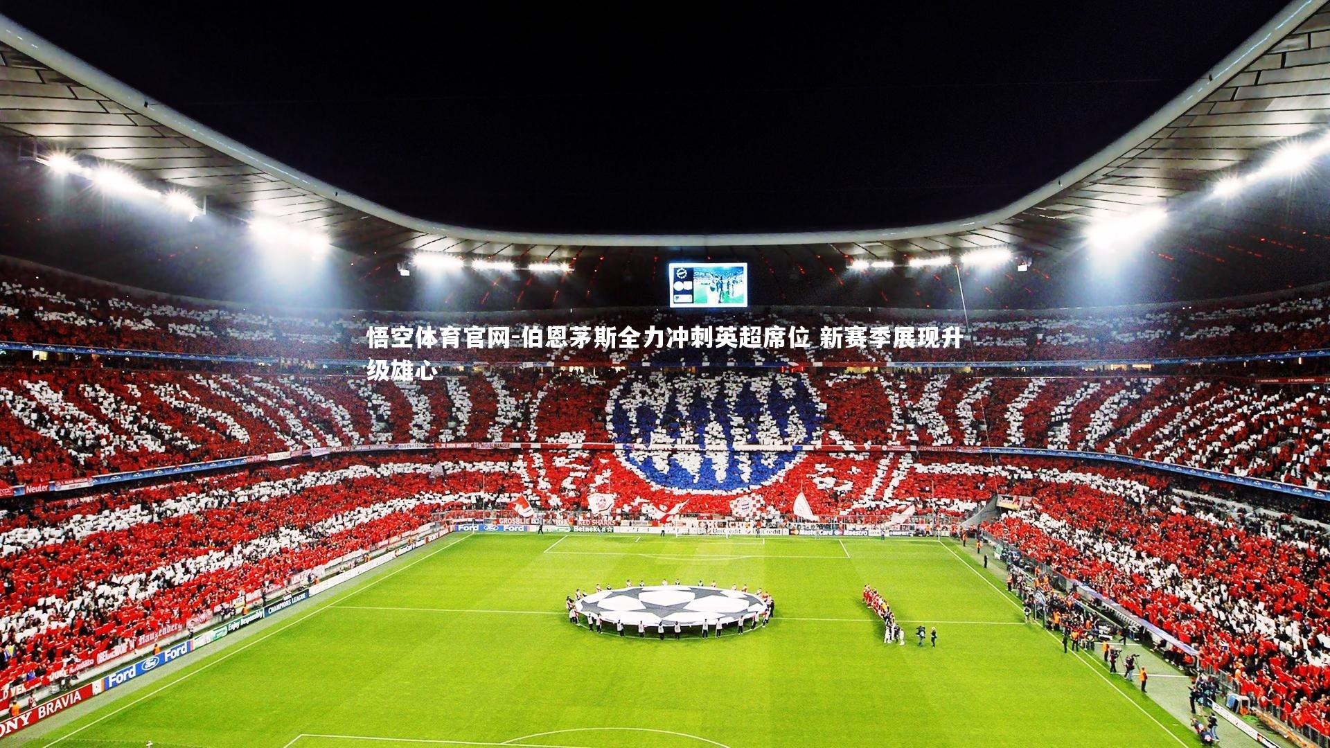 悟空体育官网-伯恩茅斯全力冲刺英超席位 新赛季展现升级雄心