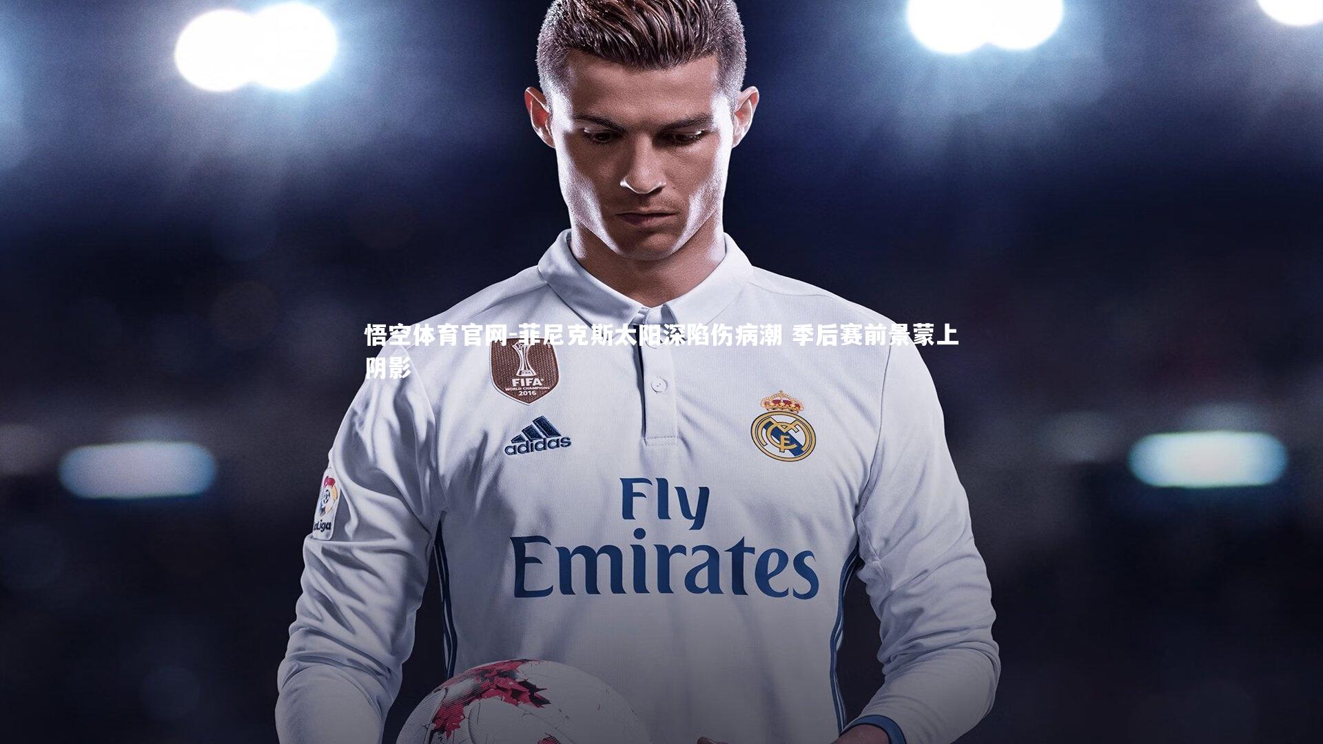 菲尼克斯太阳深陷伤病潮 季后赛前景蒙上阴影