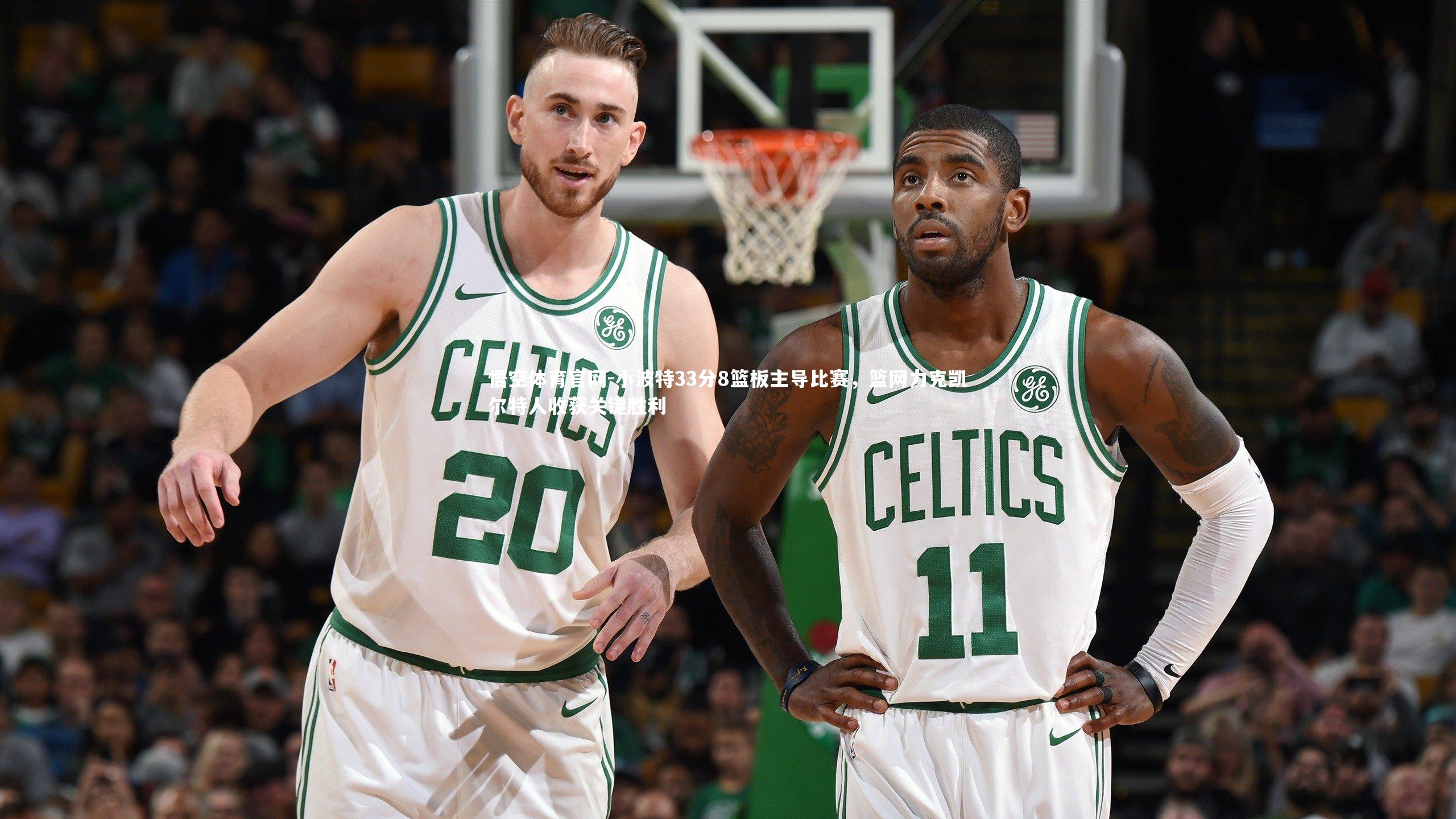 小波特33分8篮板主导比赛，篮网力克凯尔特人收获关键胜利