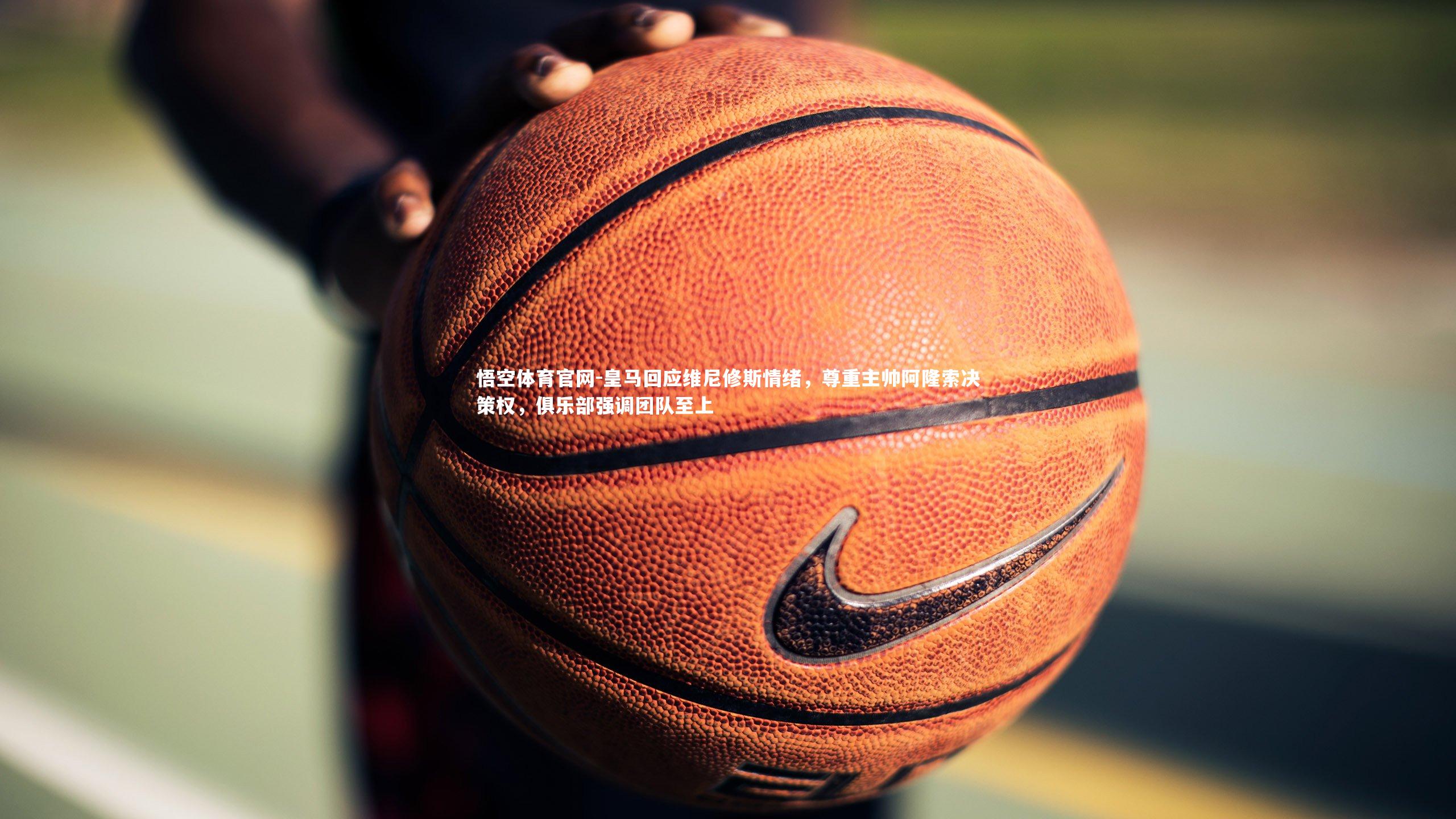 皇马回应维尼修斯情绪，尊重主帅阿隆索决策权，俱乐部强调团队至上