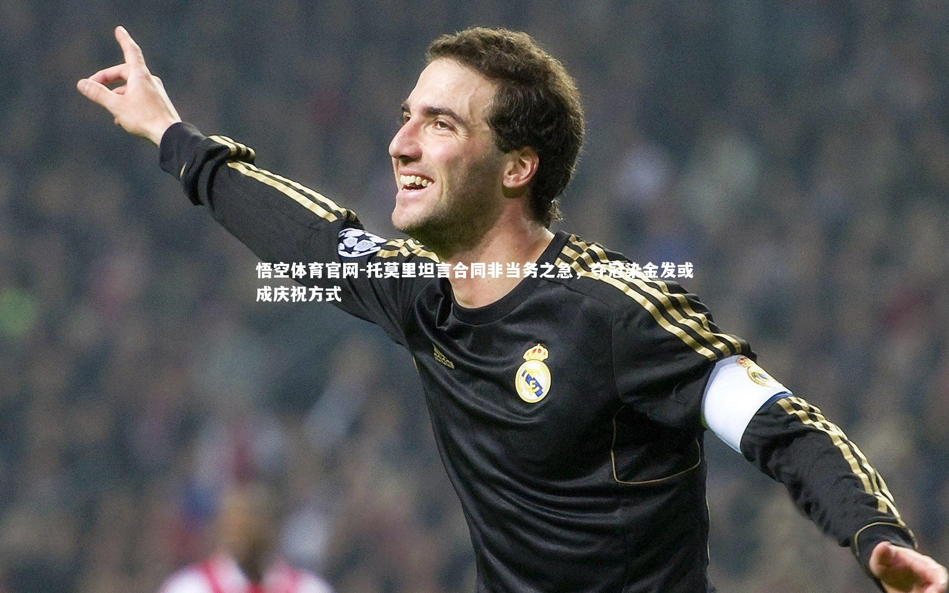 托莫里坦言合同非当务之急，夺冠染金发或成庆祝方式