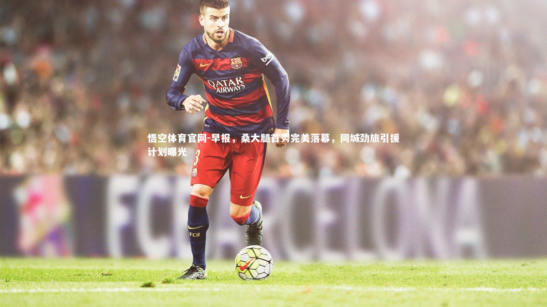 早报，桑大腿首秀完美落幕，同城劲旅引援计划曝光