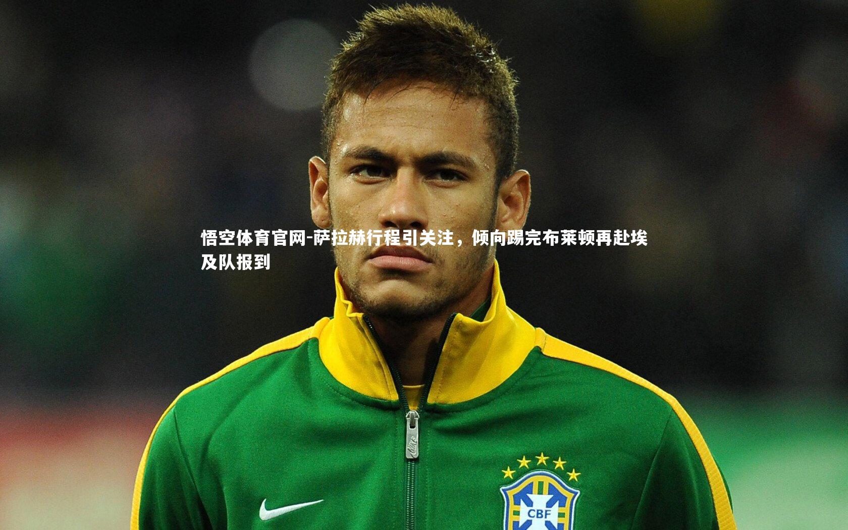 萨拉赫行程引关注，倾向踢完布莱顿再赴埃及队报到