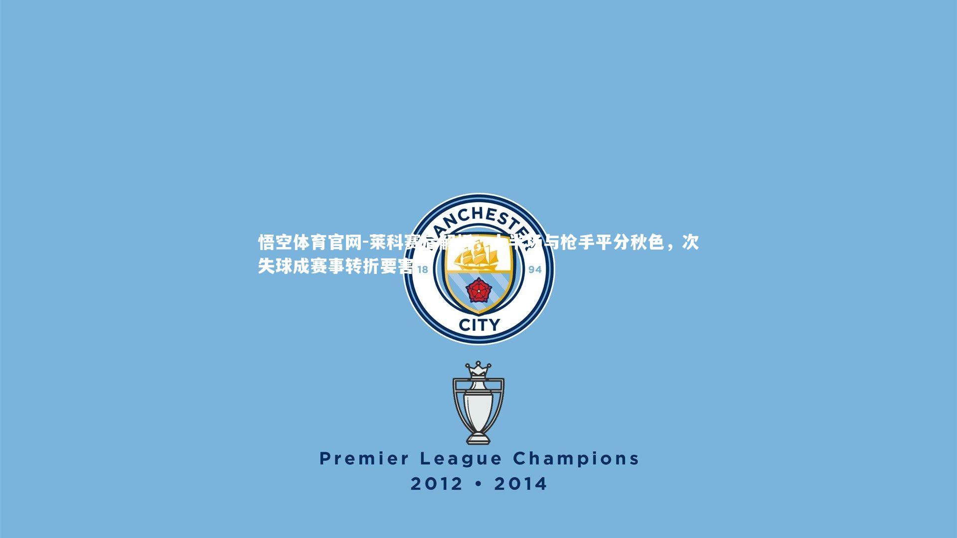 莱科赛后解析，上半场与枪手平分秋色，次失球成赛事转折要害