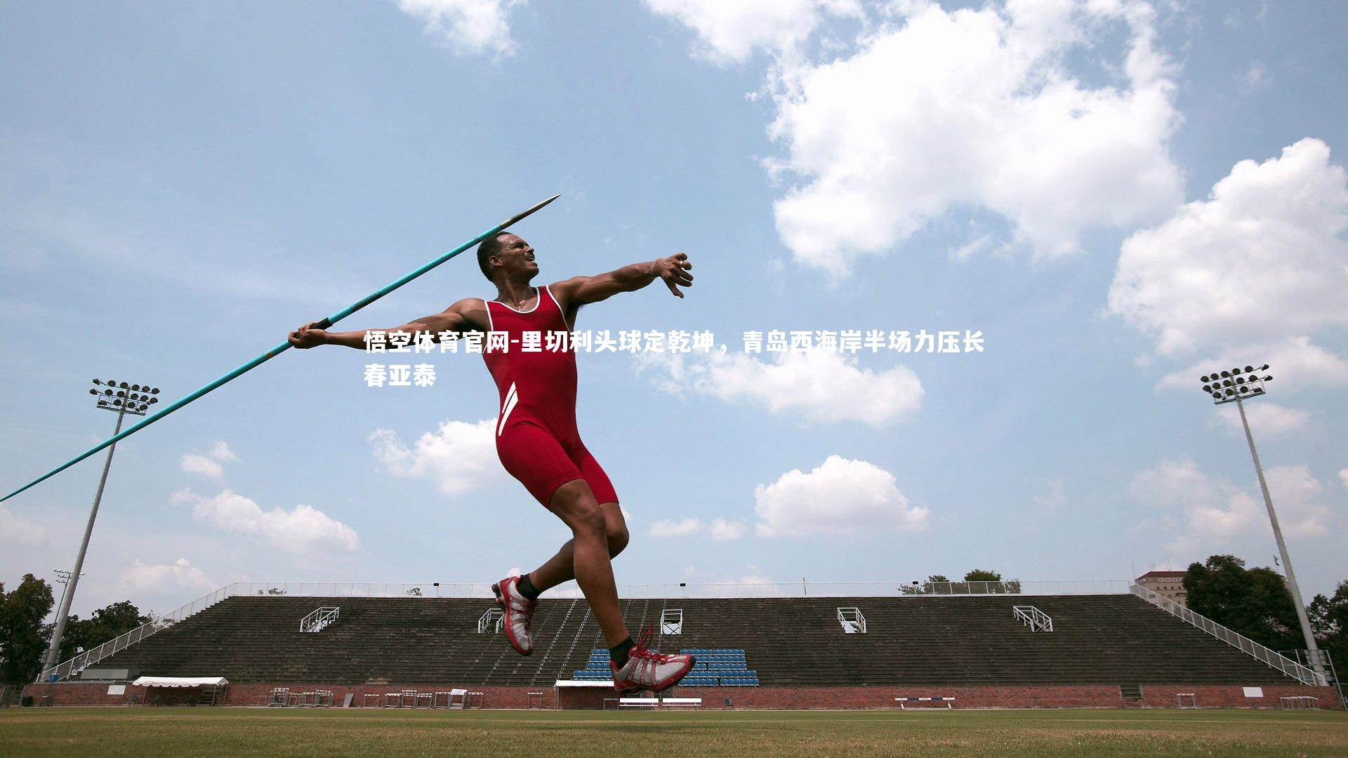 悟空体育官网-里切利头球定乾坤，青岛西海岸半场力压长春亚泰
