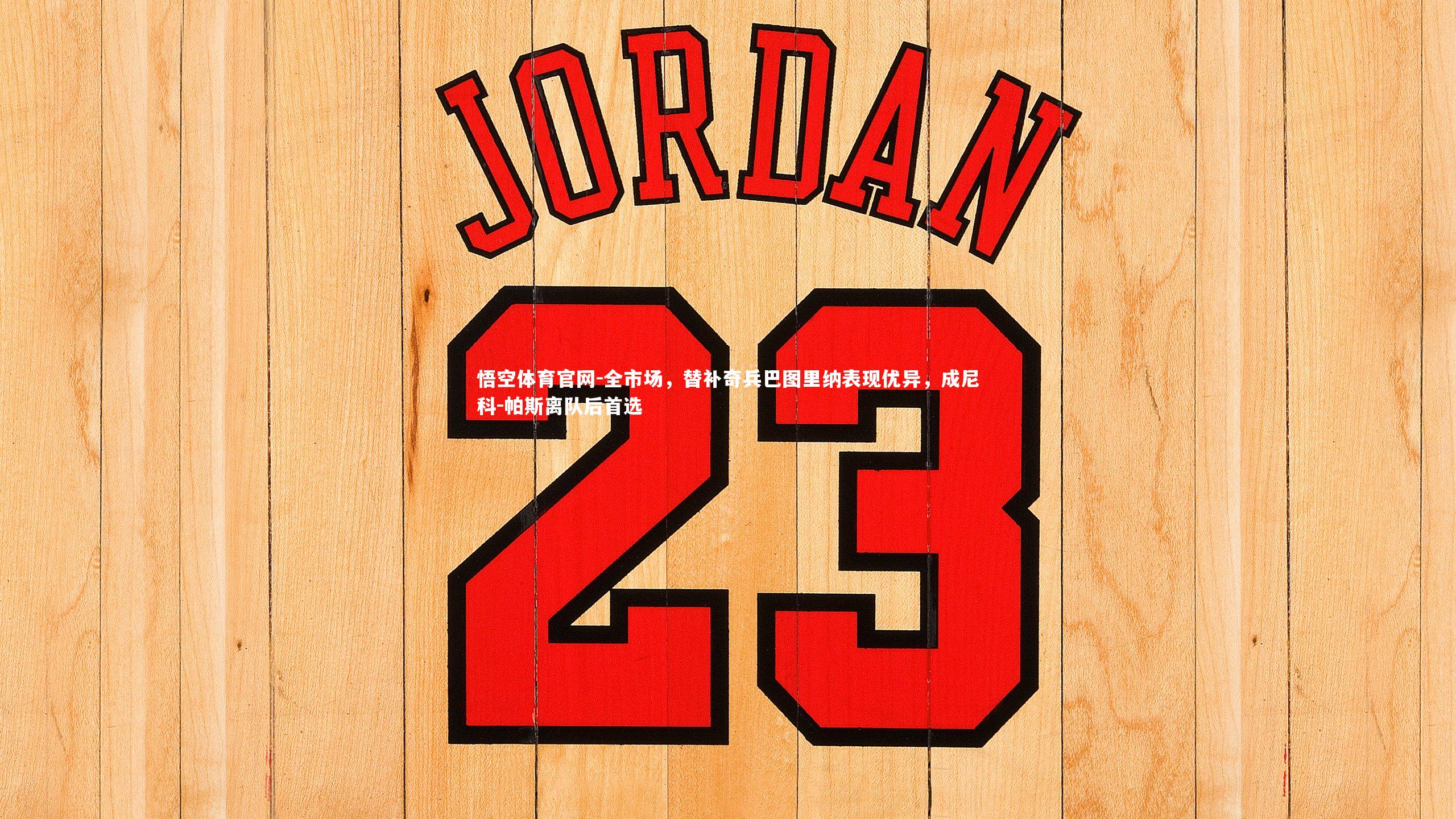 全市场，替补奇兵巴图里纳表现优异，成尼科-帕斯离队后首选